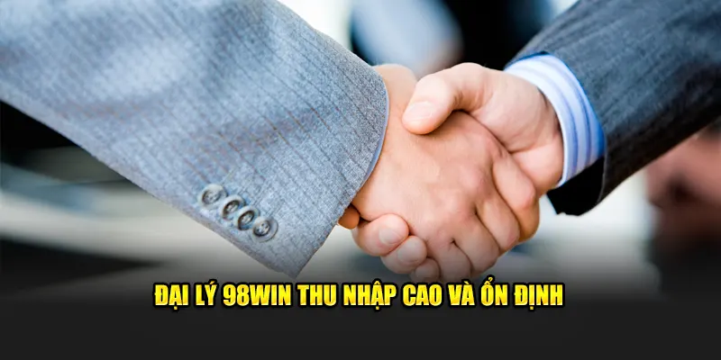 Đại lý 98Win thu nhập cao và ổn định